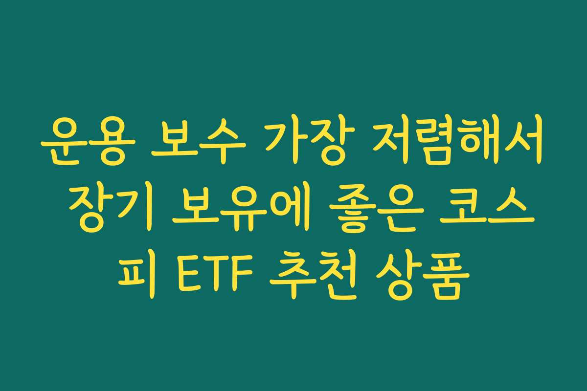 운용 보수 가장 저렴해서 장기 보유에 좋은 코스피 ETF 추천 상품