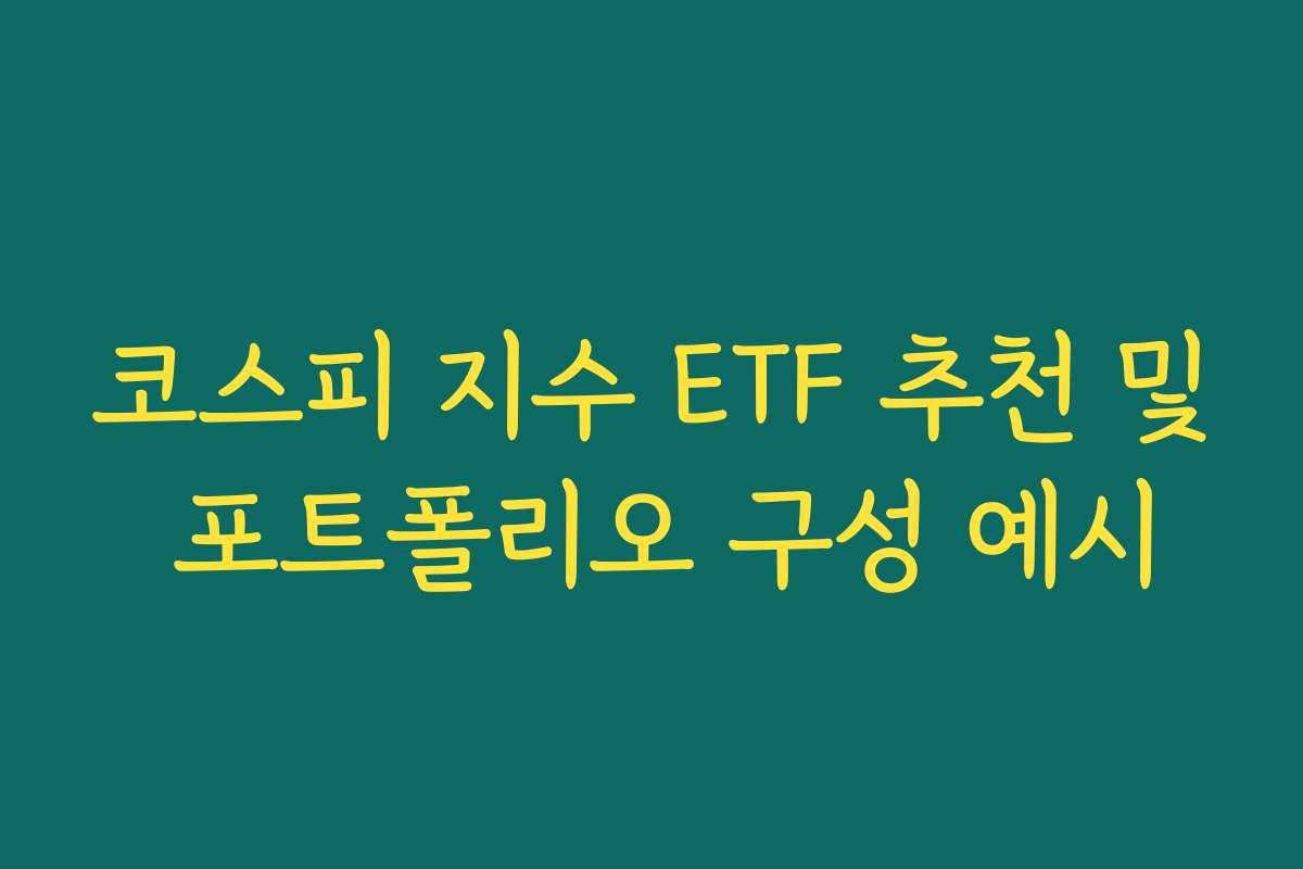 코스피 지수 ETF 추천 및 포트폴리오 구성 예시 코스피 지수 ETF 추천 및 포트폴리오 구성 예시