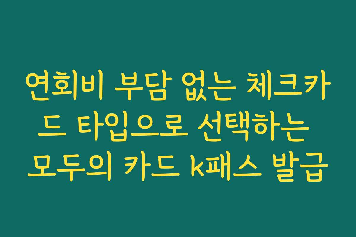 연회비 부담 없는 체크카드 타입으로 선택하는 모두의 카드 k패스 발급