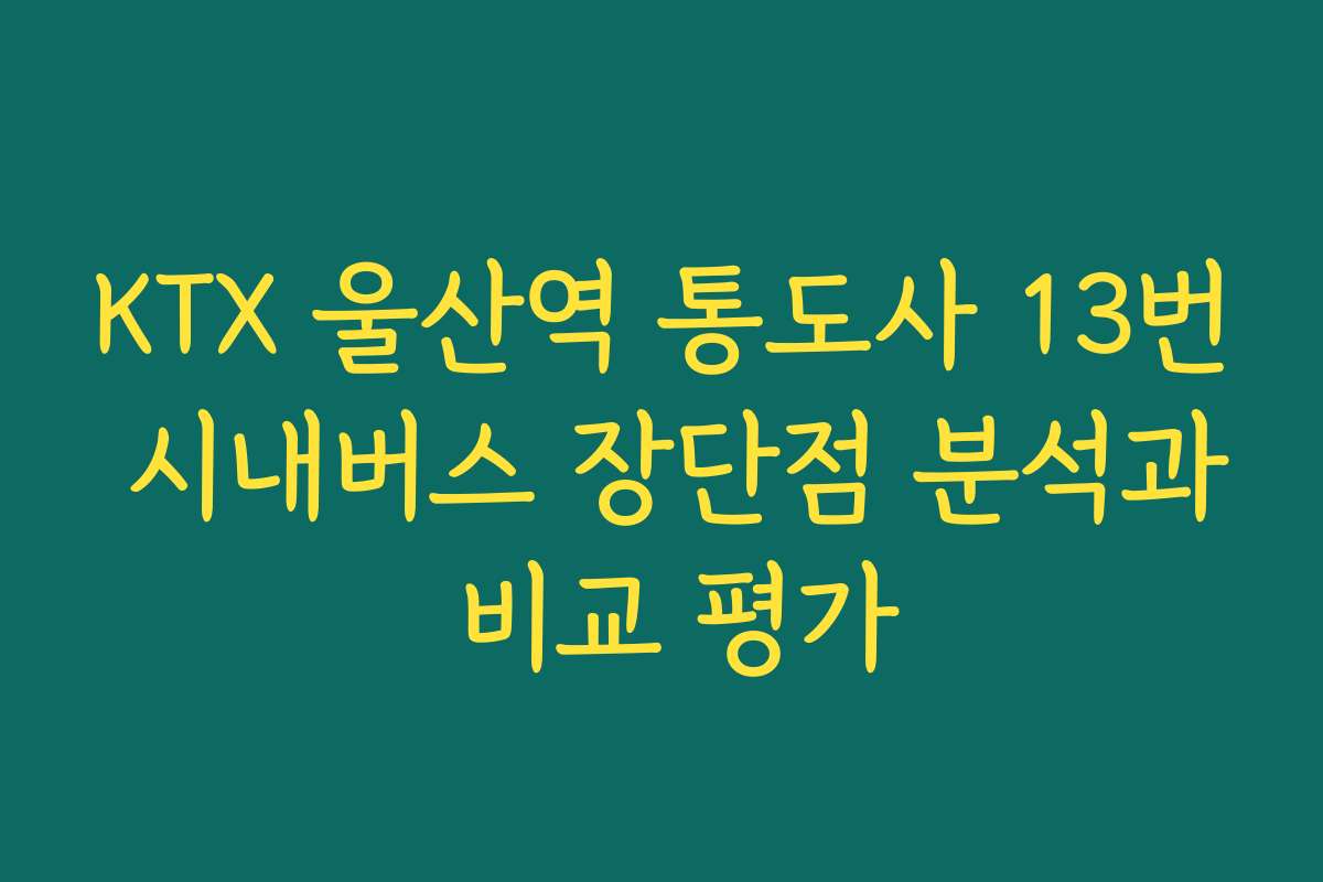 KTX 울산역 통도사 13번 시내버스 장단점 분석과 비교 평가