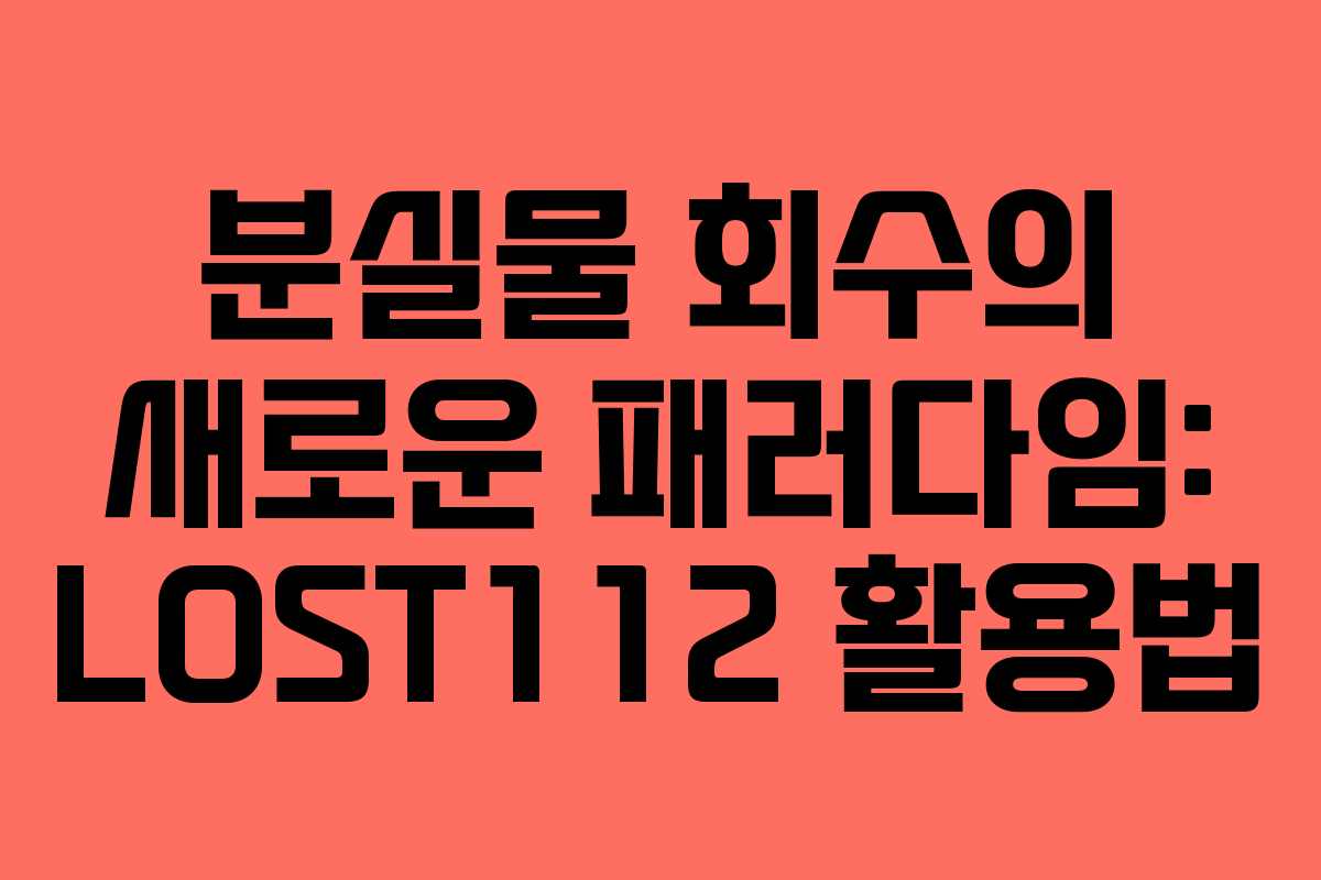 분실물 회수의 새로운 패러다임: LOST112 활용법