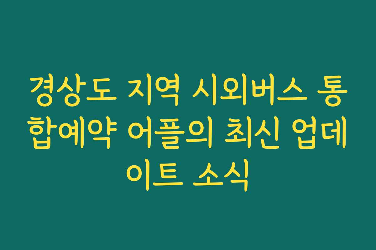 경상도 지역 시외버스 통합예약 어플의 최신 업데이트 소식 경상도 지역 시외버스 통합예약 어플의 최신 업데이트 소식