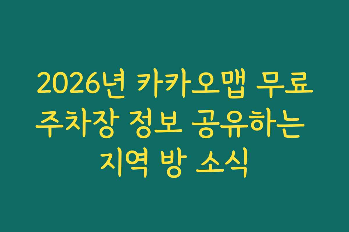 2026년 카카오맵 무료주차장 정보 공유하는 지역 방 소식