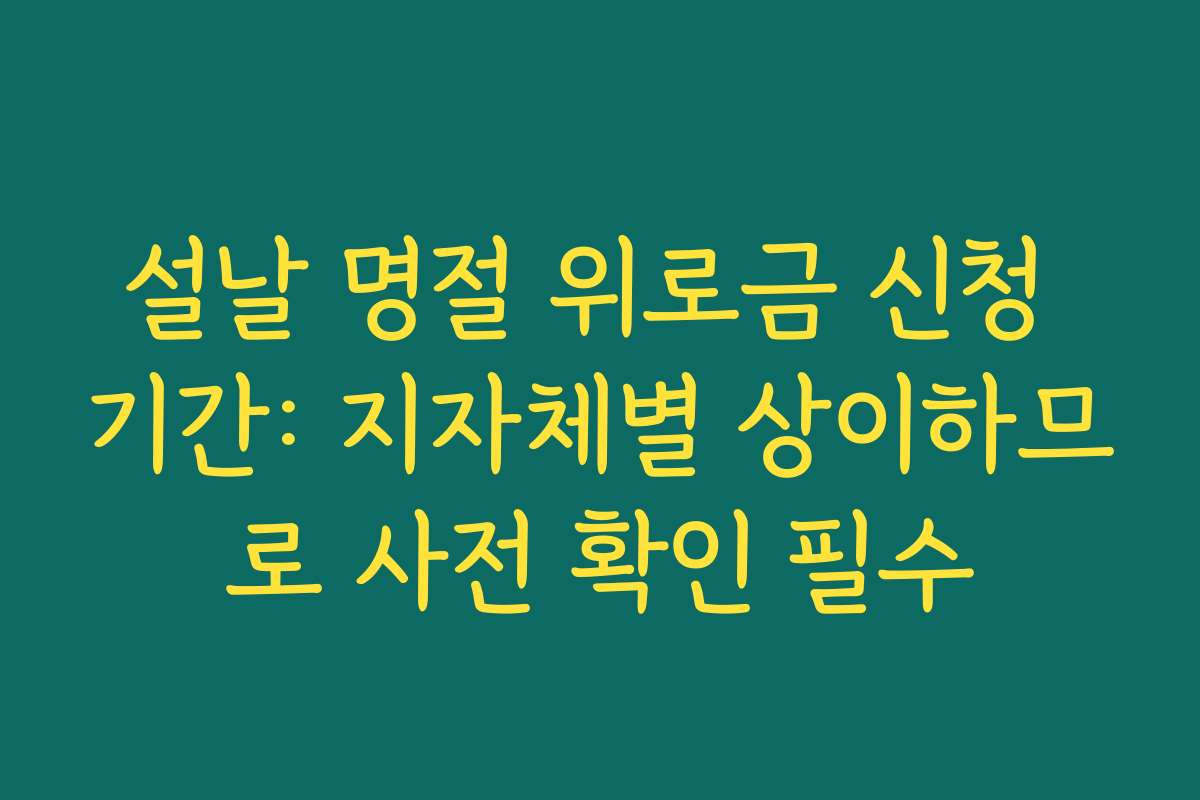 설날 명절 위로금 신청 기간: 지자체별 상이하므로 사전 확인 필수