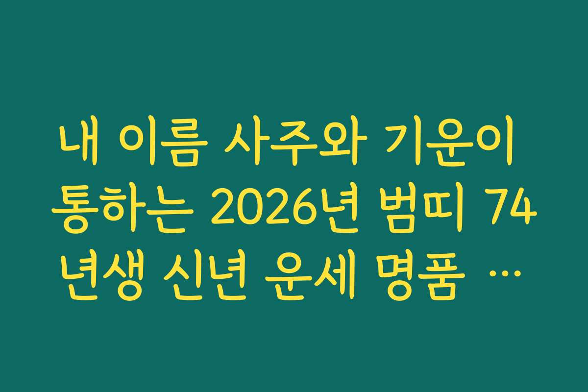 내 이름 사주와 기운이 통하는 2026년 범띠 74년생 신년 운세 명품 풀이집 내 이름 사주와 기운이 통하는 2026년 범띠 74년생 신년 운세 명품 풀이집