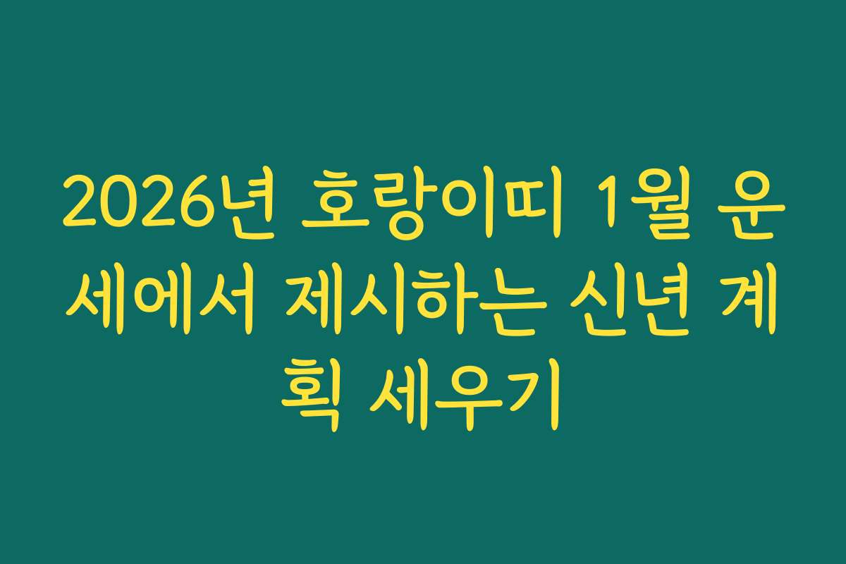 2026년 호랑이띠 1월 운세에서 제시하는 신년 계획 세우기