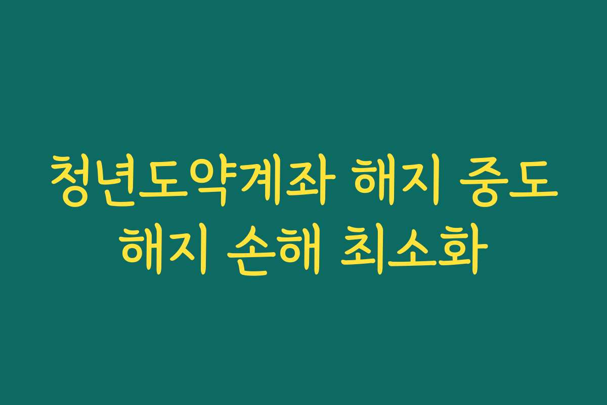 청년도약계좌 해지 중도해지 손해 최소화