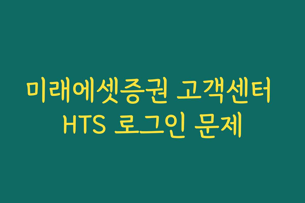 미래에셋증권 고객센터 HTS 로그인 문제 미래에셋증권 고객센터 HTS 로그인 문제