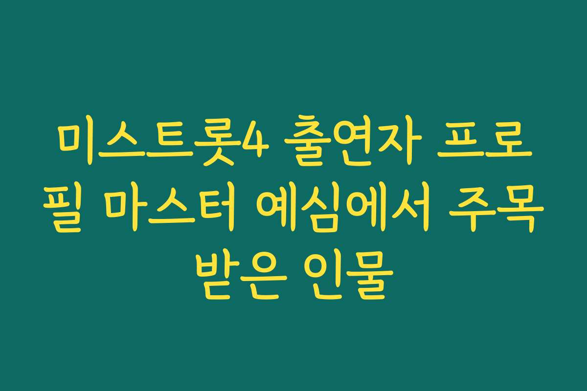 미스트롯4 출연자 프로필 마스터 예심에서 주목받은 인물