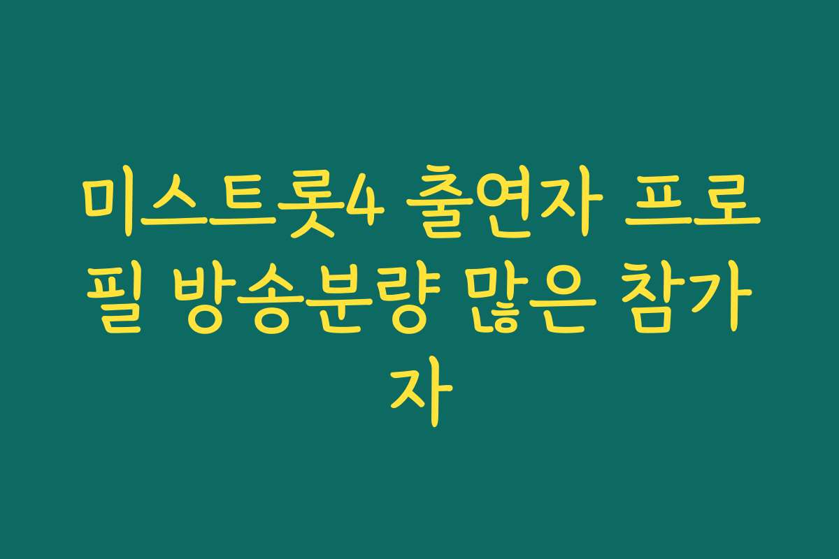 미스트롯4 출연자 프로필 방송분량 많은 참가자