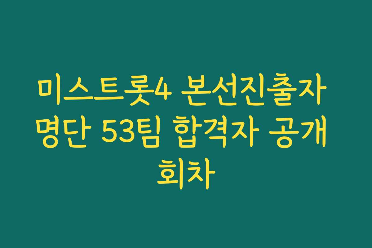 미스트롯4 본선진출자 명단 53팀 합격자 공개 회차