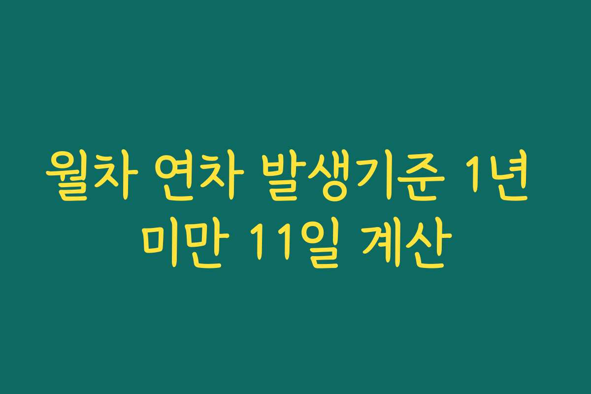 월차 연차 발생기준 1년 미만 11일 계산