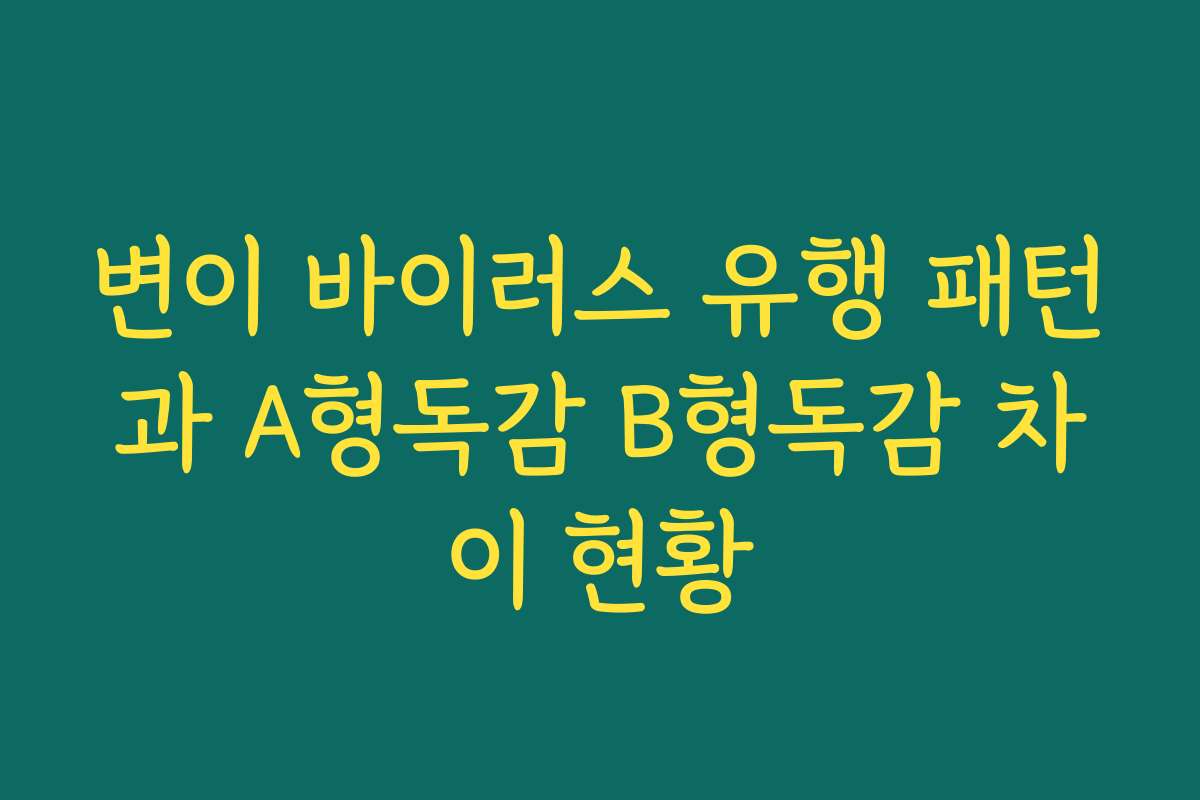 변이 바이러스 유행 패턴과 A형독감 B형독감 차이 현황