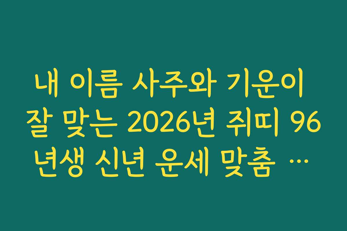 내 이름 사주와 기운이 잘 맞는 2026년 쥐띠 96년생 신년 운세 맞춤 처세술