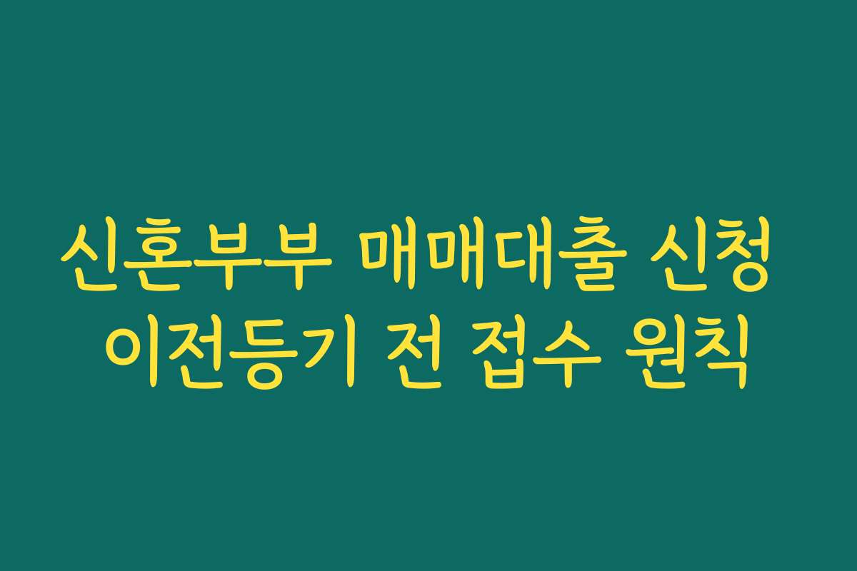 신혼부부 매매대출 신청 이전등기 전 접수 원칙