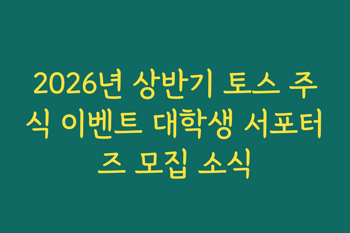 2026년 상반기 토스 주식 이벤트 대학생 서포터즈 모집 소식 2026년 상반기 토스 주식 이벤트 대학생 서포터즈 모집 소식