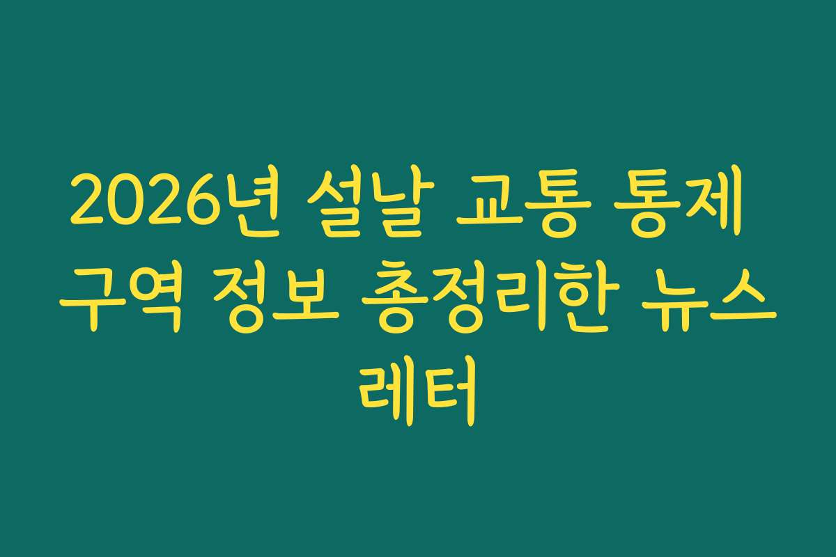 2026년 설날 교통 통제 구역 정보 총정리한 뉴스레터