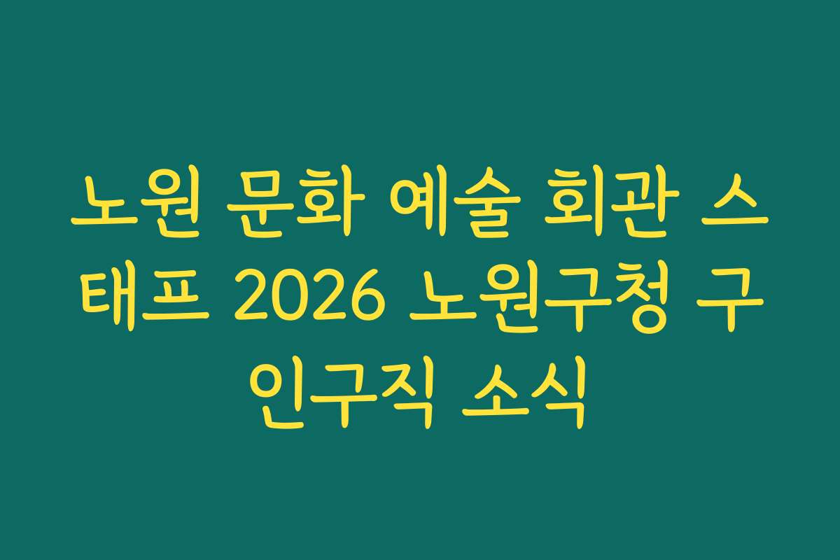 노원 문화 예술 회관 스태프 2026 노원구청 구인구직 소식