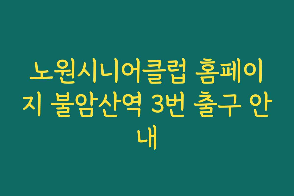 노원시니어클럽 홈페이지 불암산역 3번 출구 안내