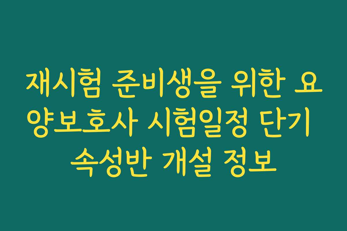 재시험 준비생을 위한 요양보호사 시험일정 단기 속성반 개설 정보