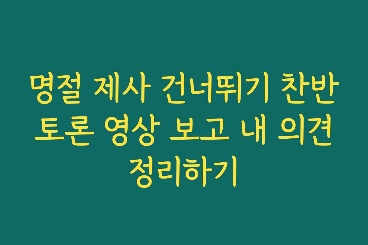 명절 제사 건너뛰기 찬반 토론 영상 보고 내 의견 정리하기 명절 제사 건너뛰기 찬반 토론 영상 보고 내 의견 정리하기