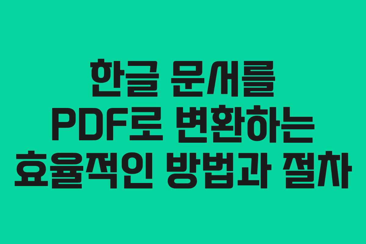 한글 문서를 PDF로 변환하는 효율적인 방법과 절차