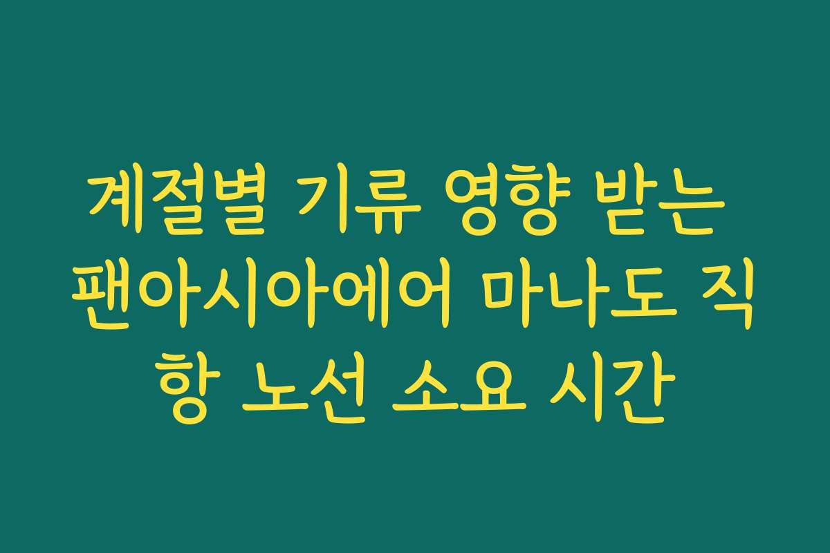 계절별 기류 영향 받는 팬아시아에어 마나도 직항 노선 소요 시간