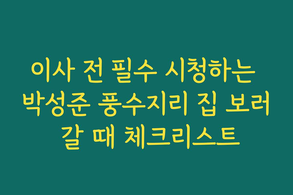 이사 전 필수 시청하는 박성준 풍수지리 집 보러 갈 때 체크리스트 이사 전 필수 시청하는 박성준 풍수지리 집 보러 갈 때 체크리스트