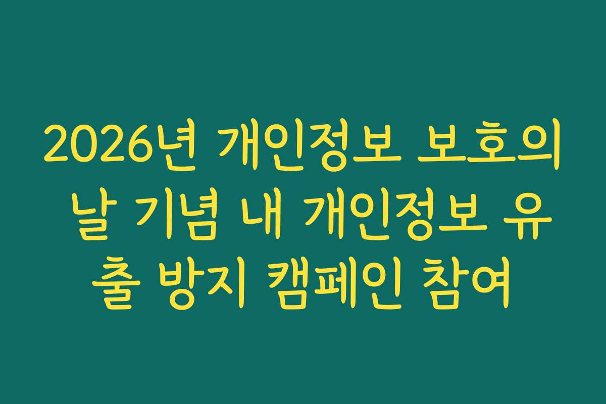 2026년 개인정보 보호의 날 기념 내 개인정보 유출 방지 캠페인 참여