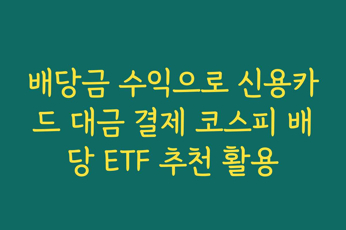 배당금 수익으로 신용카드 대금 결제 코스피 배당 ETF 추천 활용
