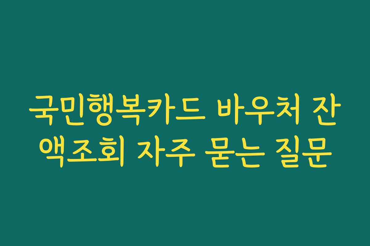 국민행복카드 바우처 잔액조회 자주 묻는 질문 국민행복카드 바우처 잔액조회 자주 묻는 질문