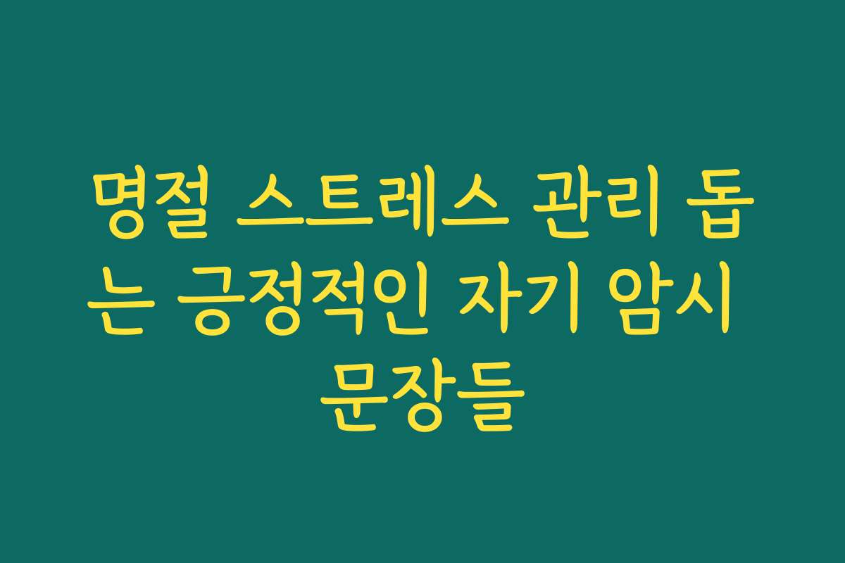 명절 스트레스 관리 돕는 긍정적인 자기 암시 문장들