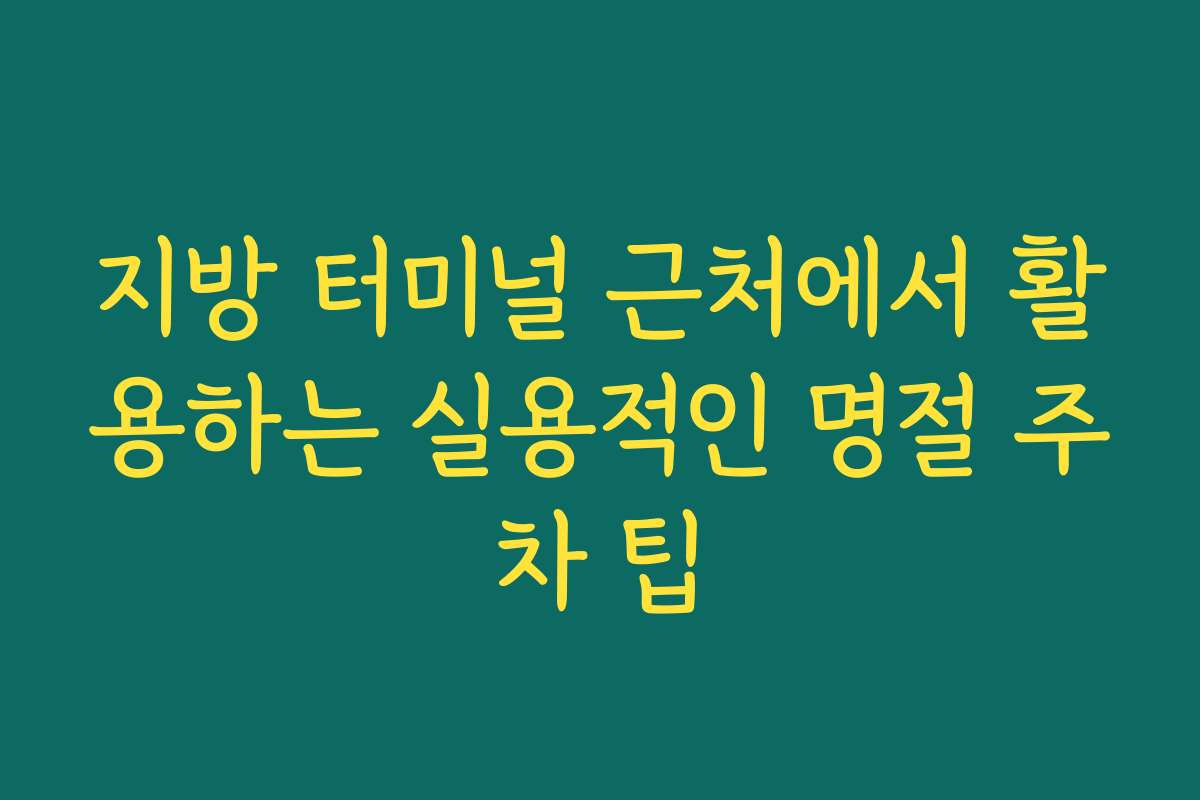 지방 터미널 근처에서 활용하는 실용적인 명절 주차 팁