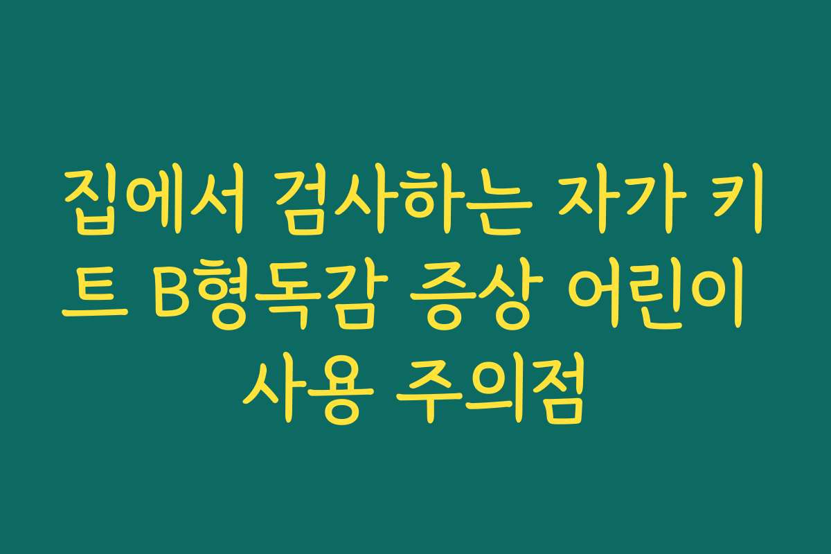 집에서 검사하는 자가 키트 B형독감 증상 어린이 사용 주의점