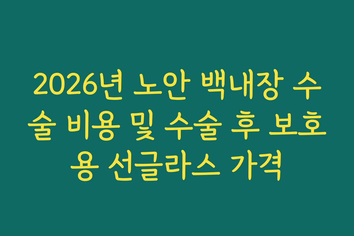 2026년 노안 백내장 수술 비용 및 수술 후 보호용 선글라스 가격