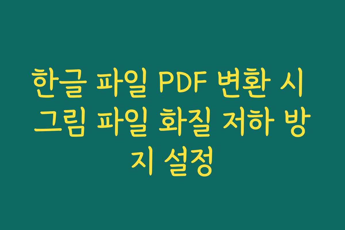한글 파일 PDF 변환 시 그림 파일 화질 저하 방지 설정