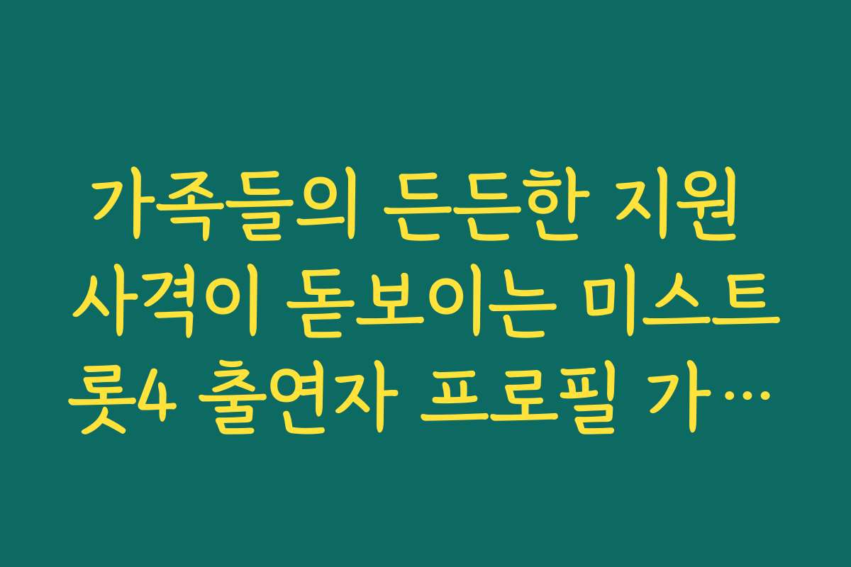 가족들의 든든한 지원 사격이 돋보이는 미스트롯4 출연자 프로필 가정사 공개