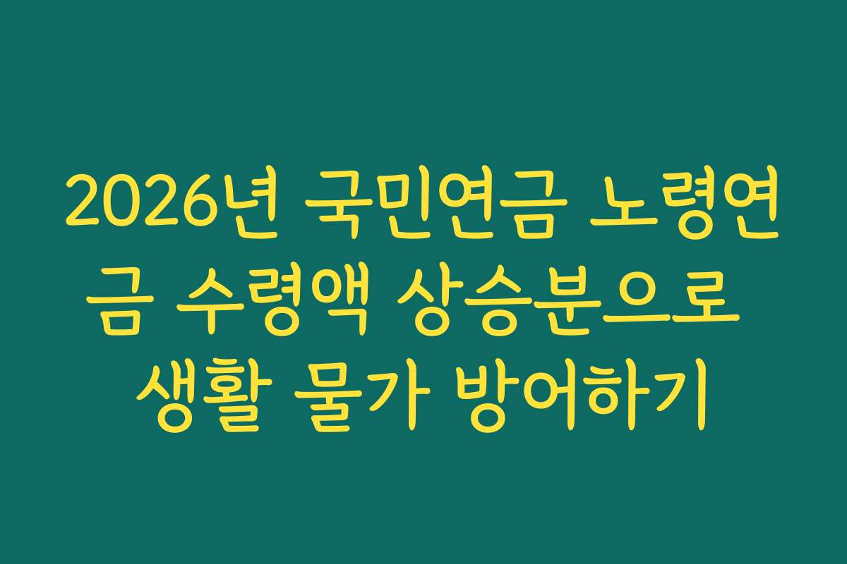 2026년 국민연금 노령연금 수령액 상승분으로 생활 물가 방어하기