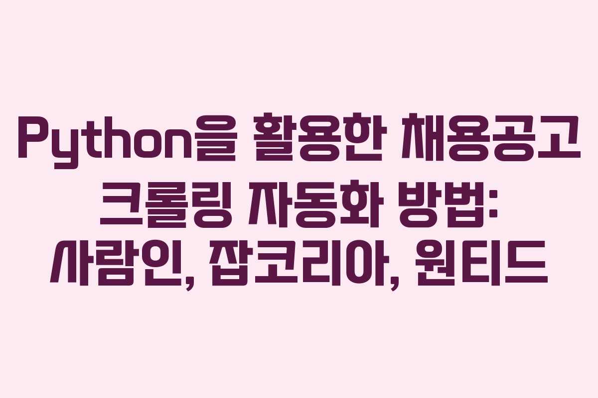 Python을 활용한 채용공고 크롤링 자동화 방법: 사람인, 잡코리아, 원티드