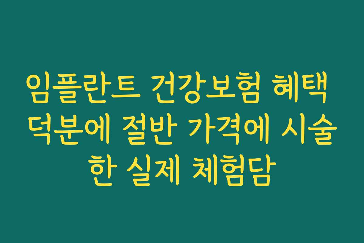 임플란트 건강보험 혜택 덕분에 절반 가격에 시술한 실제 체험담 임플란트 건강보험 혜택 덕분에 절반 가격에 시술한 실제 체험담