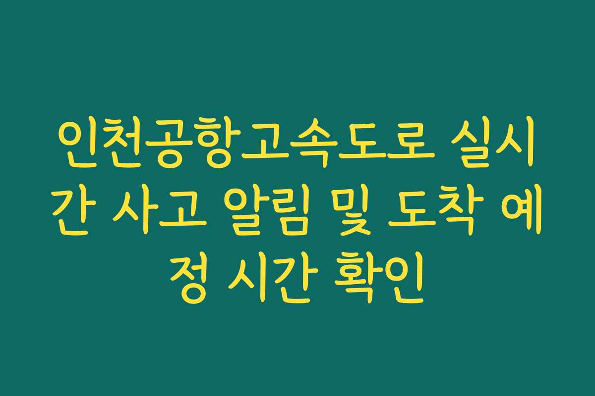 인천공항고속도로 실시간 사고 알림 및 도착 예정 시간 확인