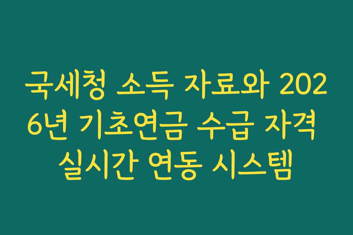 국세청 소득 자료와 2026년 기초연금 수급 자격 실시간 연동 시스템