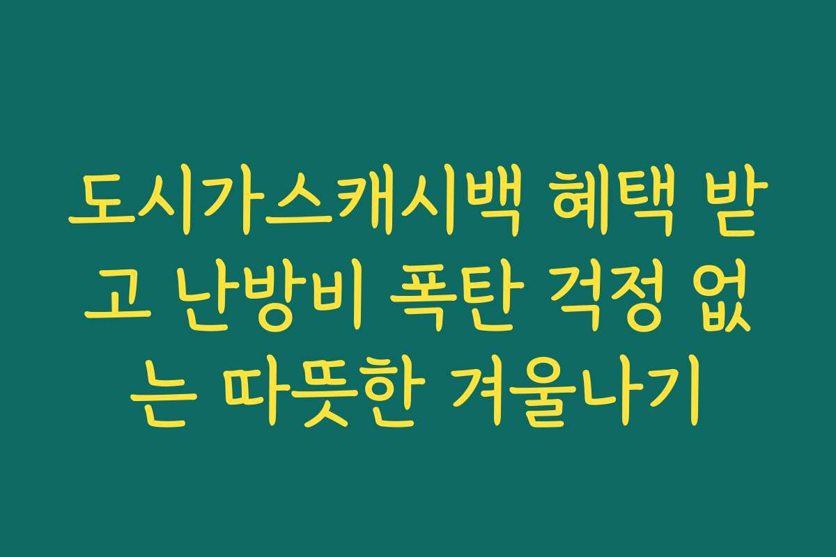 도시가스캐시백 혜택 받고 난방비 폭탄 걱정 없는 따뜻한 겨울나기