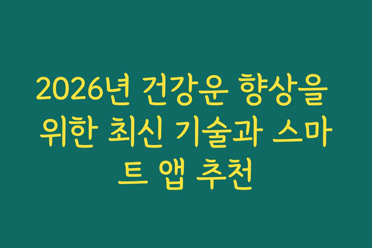 2026년 건강운 향상을 위한 최신 기술과 스마트 앱 추천 2026년 건강운 향상을 위한 최신 기술과 스마트 앱 추천