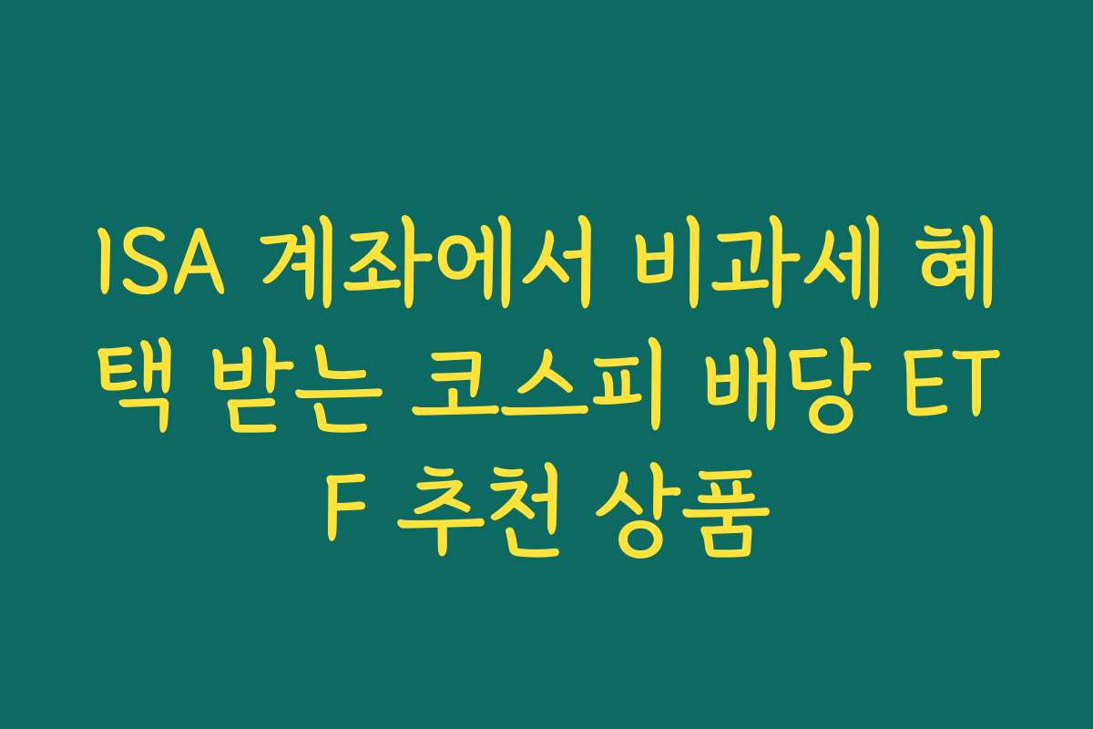 ISA 계좌에서 비과세 혜택 받는 코스피 배당 ETF 추천 상품