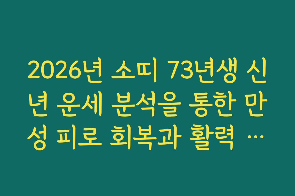 2026년 소띠 73년생 신년 운세 분석을 통한 만성 피로 회복과 활력 찾기