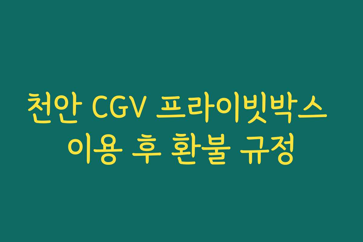 천안 CGV 프라이빗박스 이용 후 환불 규정
