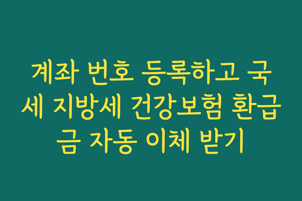 계좌 번호 등록하고 국세 지방세 건강보험 환급금 자동 이체 받기
