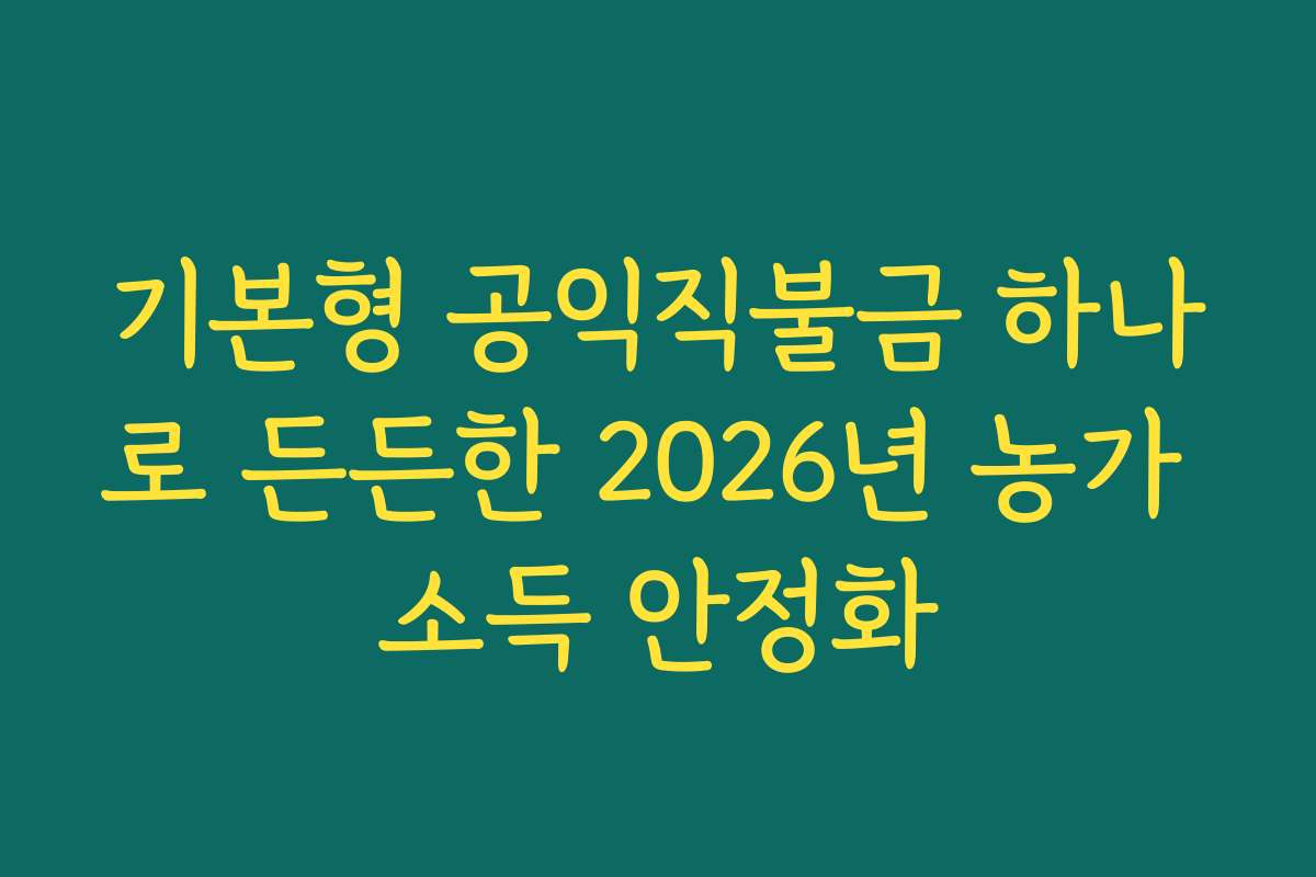 기본형 공익직불금 하나로 든든한 2026년 농가 소득 안정화