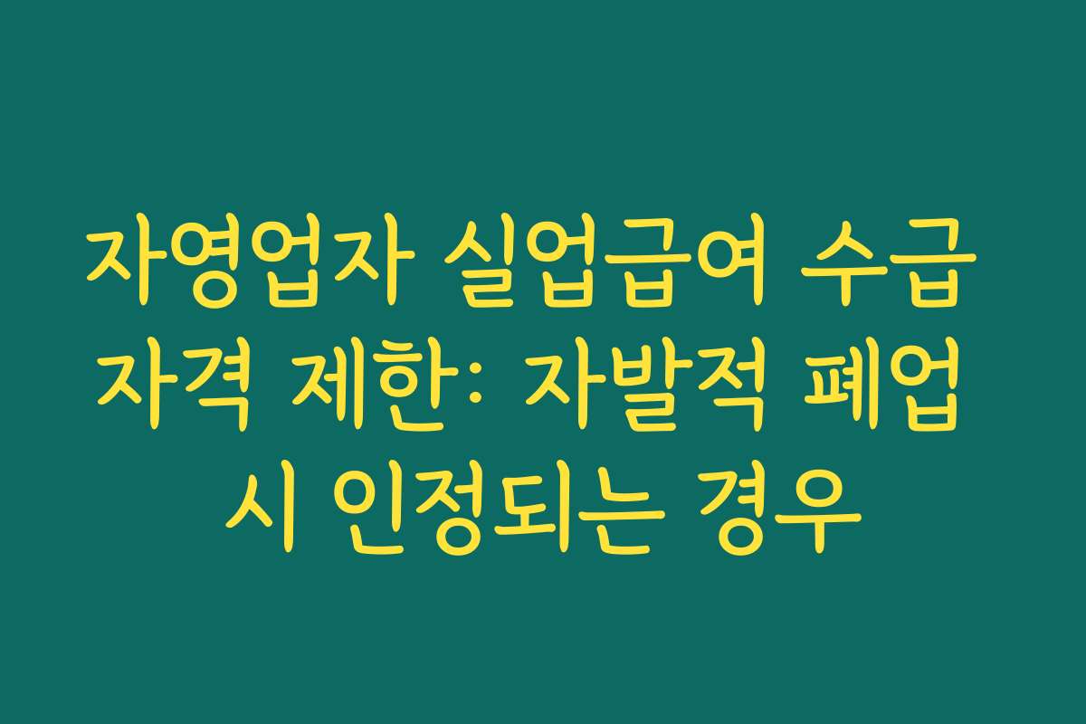 자영업자 실업급여 수급 자격 제한: 자발적 폐업 시 인정되는 경우 자영업자 실업급여 수급 자격 제한: 자발적 폐업 시 인정되는 경우
